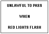 Text Box: UNLAWFUL TO PASS
WHEN 
RED LIGHTS FLASH
 
